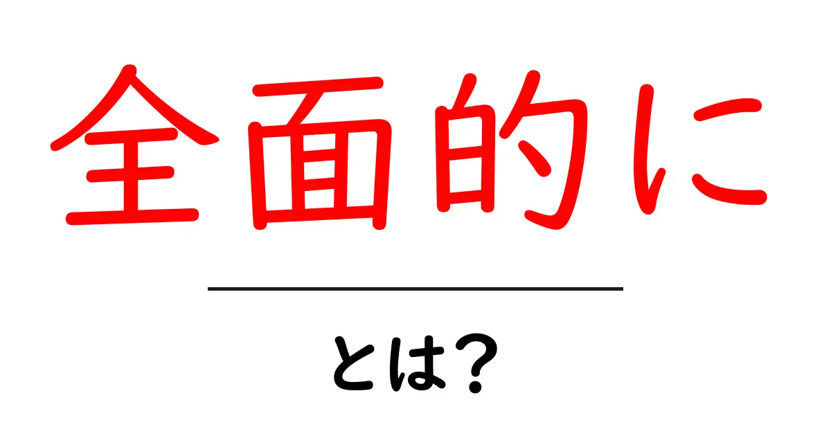 全面的に・とは？意味と使い方を初心者にも分かりやすく解説共起語・同意語・対義語も併せて解説！