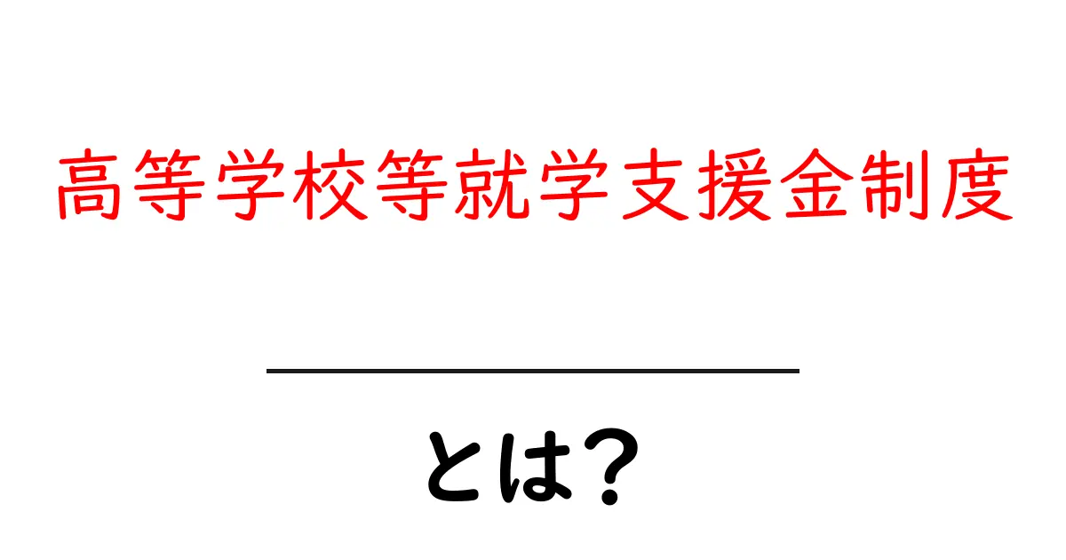高等学校等就学支援金制度・とは？子どもの学費を支える仕組みをやさしく解説共起語・同意語・対義語も併せて解説！