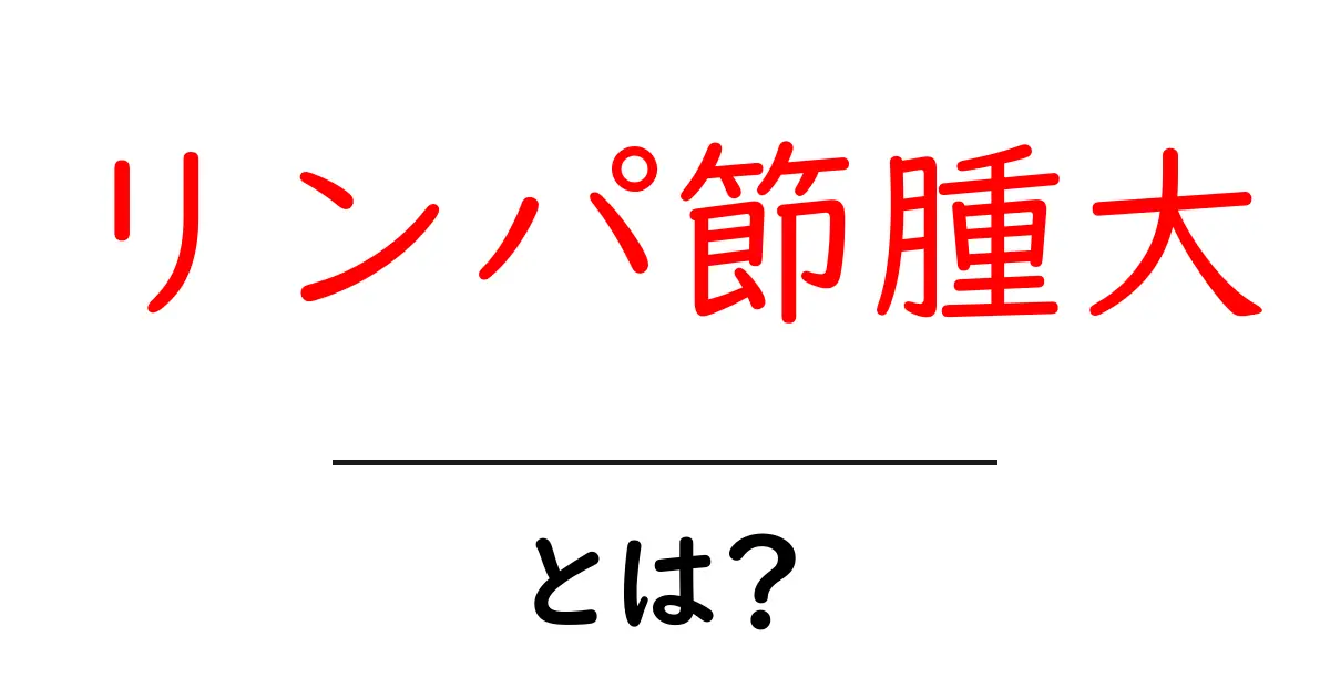 リンパ節腫大・とは?初心者にもわかる原因と対処法をやさしく解説共起語・同意語・対義語も併せて解説!