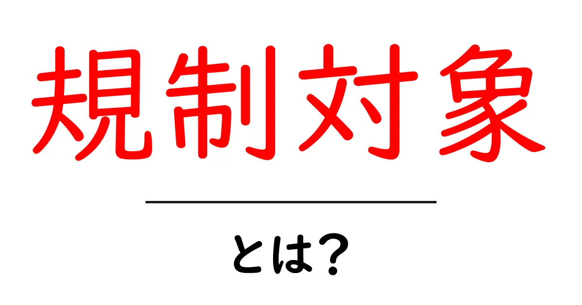 規制対象・とは?初心者にもわかる基礎と実例ガイド共起語・同意語・対義語も併せて解説!