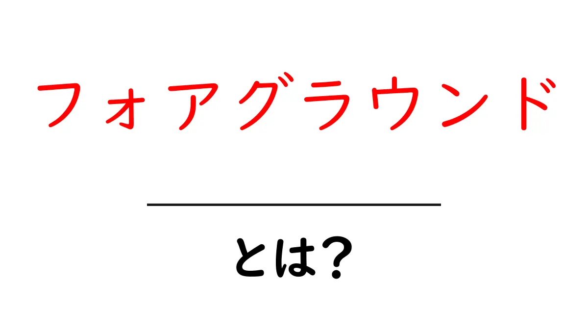 フォアグラウンド・とは？初心者でもわかる基本ガイド共起語・同意語・対義語も併せて解説！