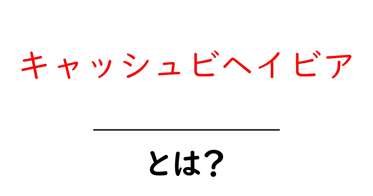 キャッシュビヘイビア・とは？初心者にもわかる基本と実例解説共起語・同意語・対義語も併せて解説！