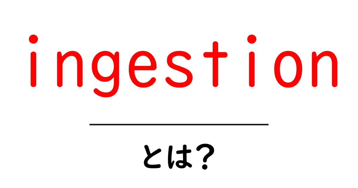 ingestion・とは？初心者にもわかる基礎と実例共起語・同意語・対義語も併せて解説！