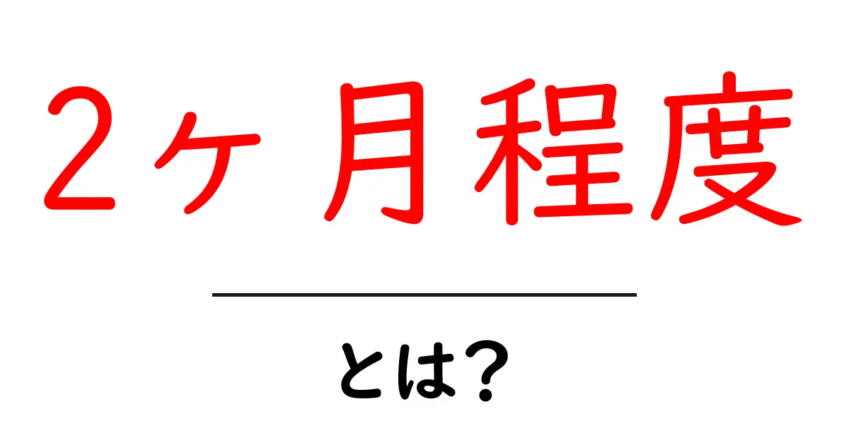 2ヶ月程度・とは？初心者向けの基礎解説と使い方共起語・同意語・対義語も併せて解説！