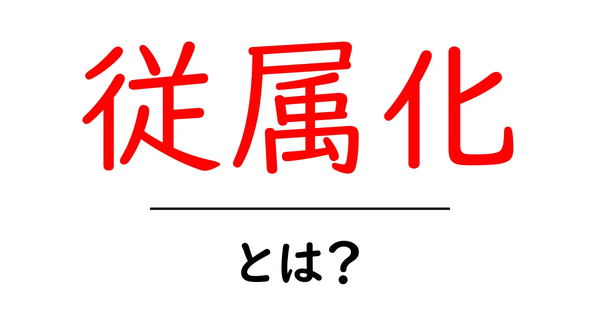 従属化とは?初心者にもわかる従属化の基礎知識と身近な例共起語・同意語・対義語も併せて解説!