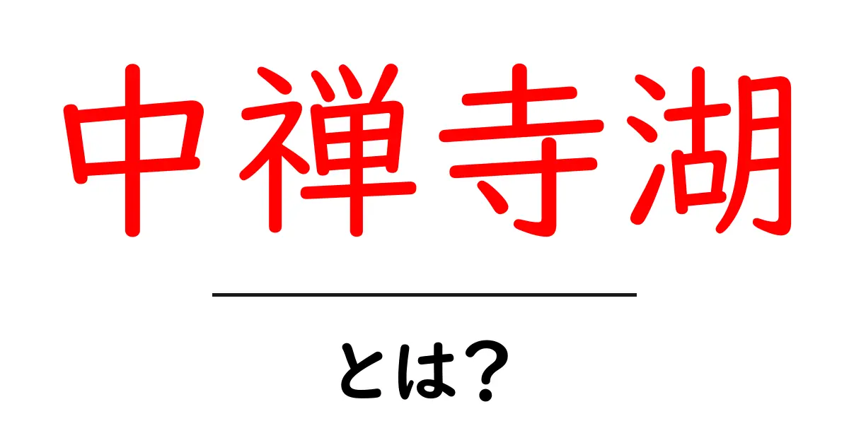 中禅寺湖・とは？初心者にもわかる基本と楽しみ方ガイド共起語・同意語・対義語も併せて解説！