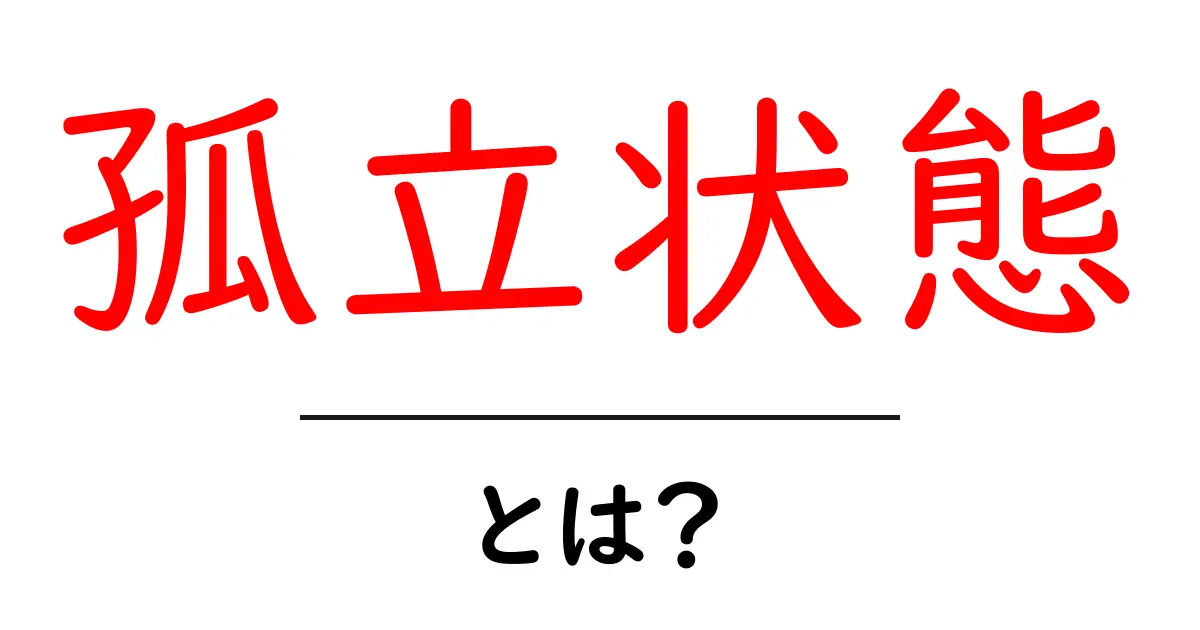 孤立状態・とは?初心者にもわかる解説と身近な対策ガイド共起語・同意語・対義語も併せて解説!