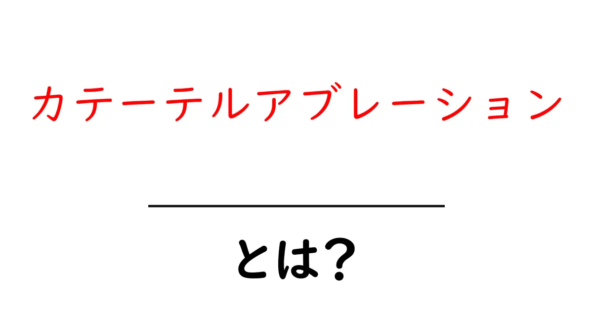 カテーテルアブレーションとは？初心者にもやさしく解説する基本ガイド共起語・同意語・対義語も併せて解説！