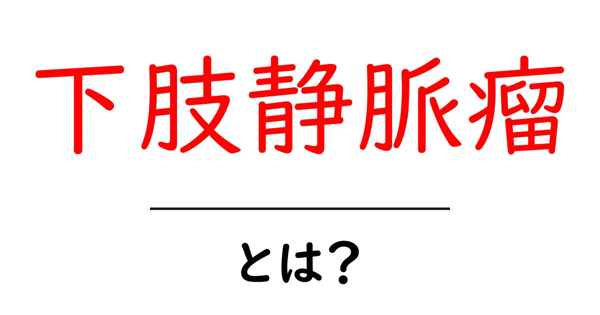 下肢静脈瘤とは？初心者でもわかる原因と治療のポイント共起語・同意語・対義語も併せて解説！