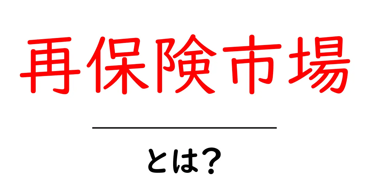 再保険市場・とは？初心者にも分かる基本と仕組みを徹底解説共起語・同意語・対義語も併せて解説！