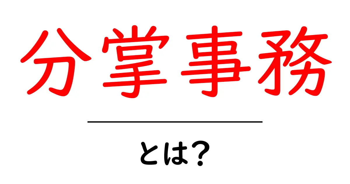 分掌事務・とは?初心者でも理解できる分かりやすい解説と事例共起語・同意語・対義語も併せて解説!