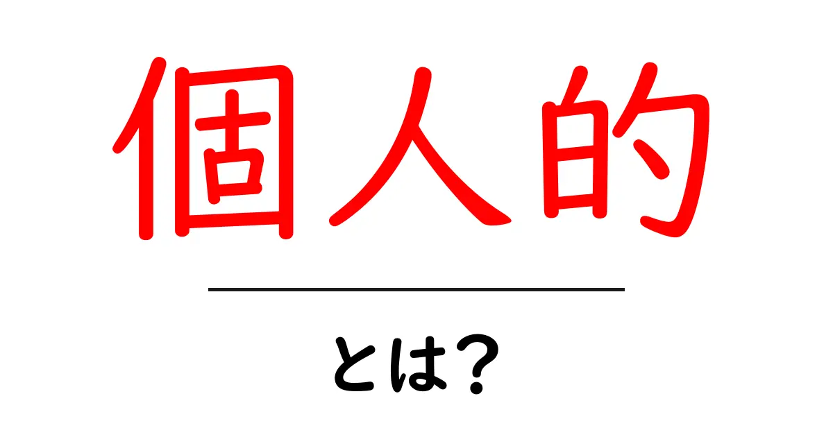 個人的・とは？初心者にも分かる意味と使い方の解説共起語・同意語・対義語も併せて解説！