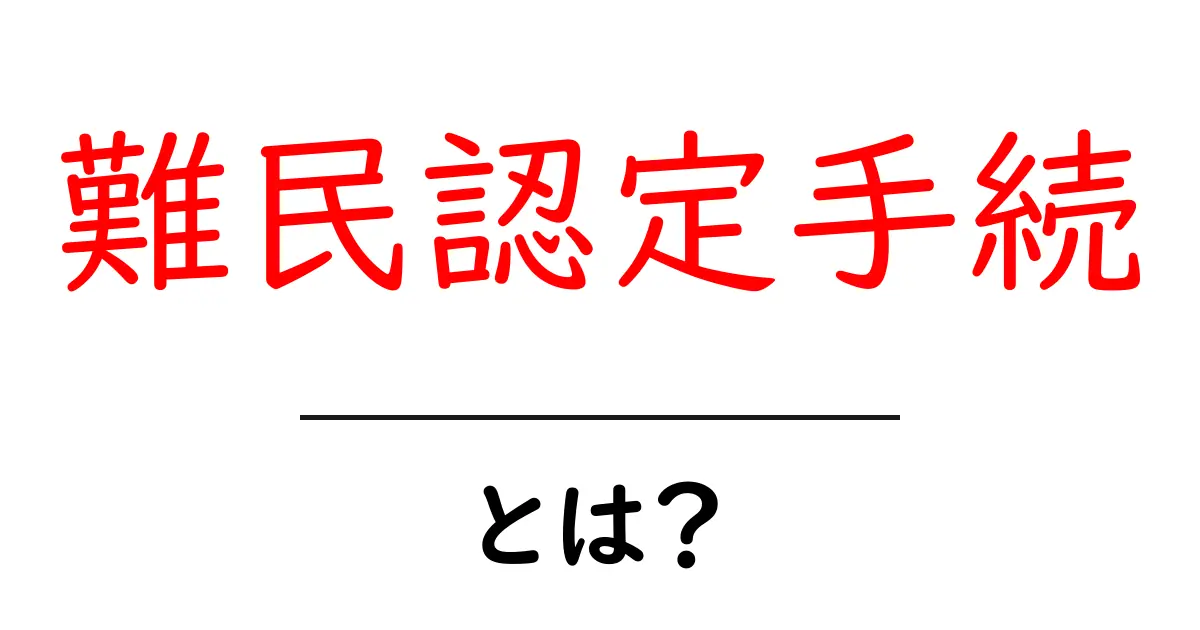難民認定手続とは? 初心者にもわかる流れとポイント共起語・同意語・対義語も併せて解説!