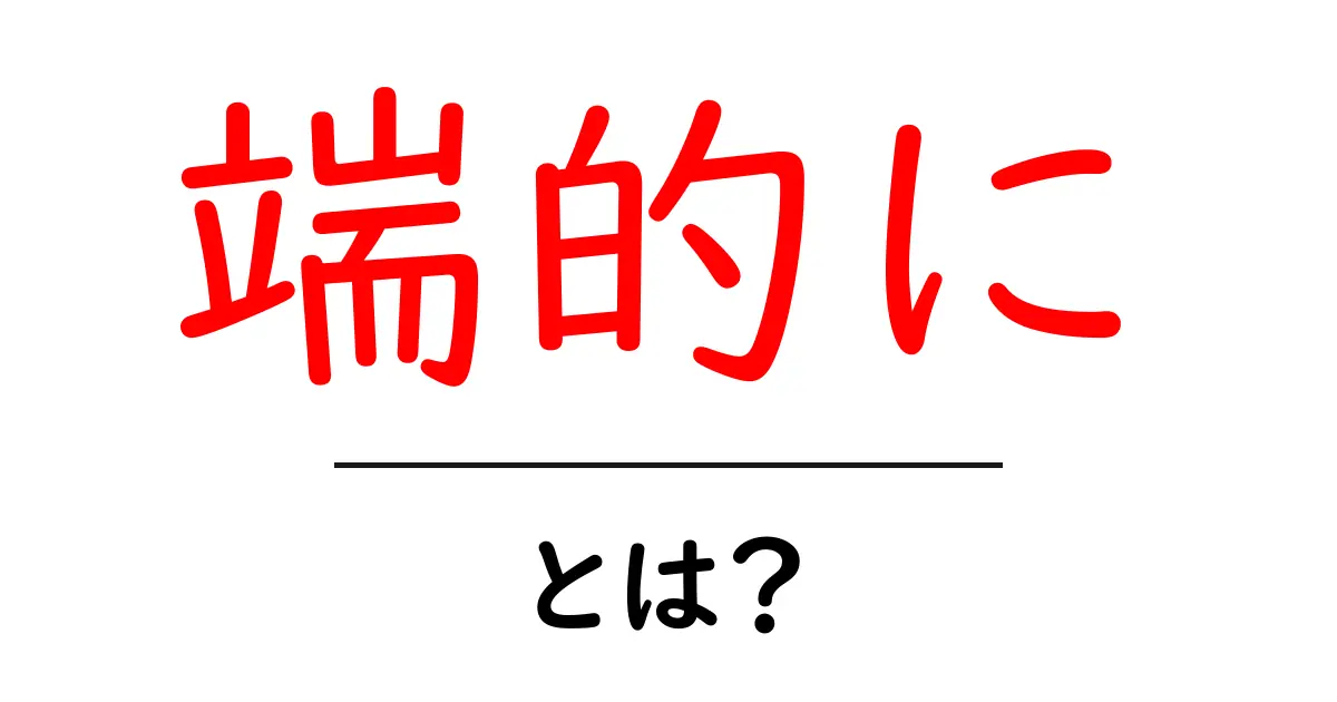 端的に・とは？初心者向けに分かりやすく解説するガイド共起語・同意語・対義語も併せて解説！