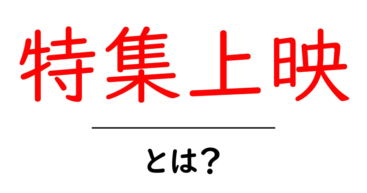 特集上映とは？初心者にもわかる映画の特集上映ガイド共起語・同意語・対義語も併せて解説！