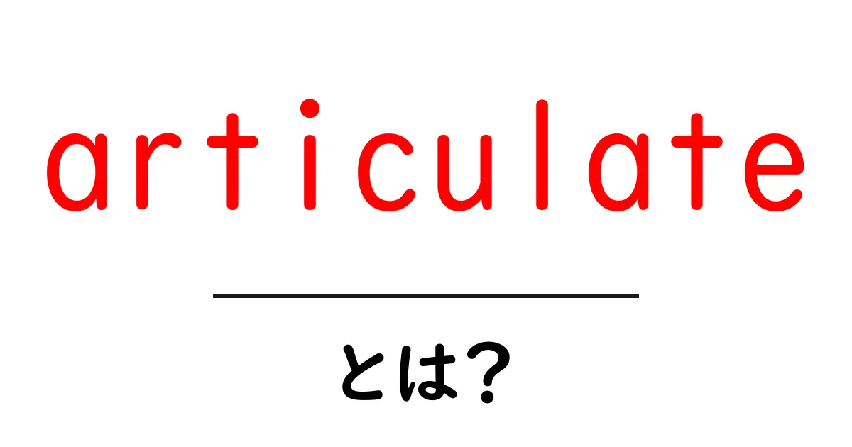 articulate・とは？初心者にもわかる意味と使い方ガイド共起語・同意語・対義語も併せて解説！
