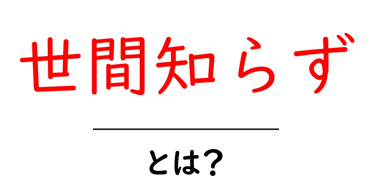 世間知らず・とは？初心者にも分かる意味と使い方ガイド共起語・同意語・対義語も併せて解説！