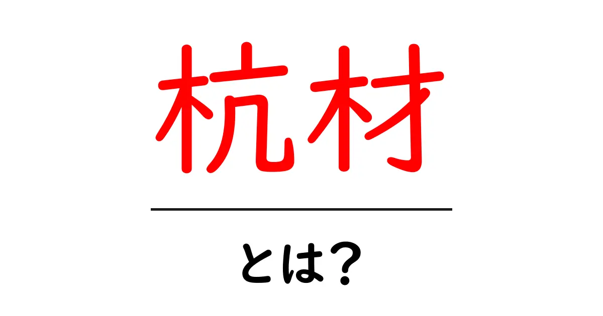 杭材・とは？初心者向けに徹底解説：杭材の役割と選び方共起語・同意語・対義語も併せて解説！