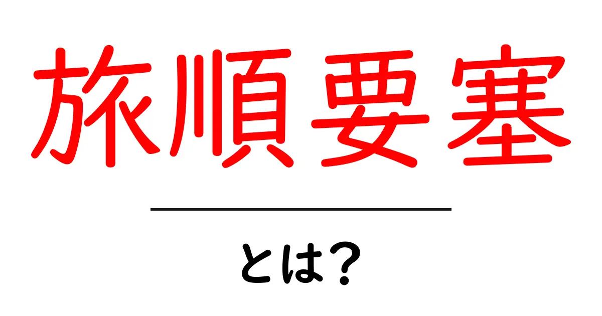 旅順要塞・とは？初心者にもわかる歴史入門共起語・同意語・対義語も併せて解説！