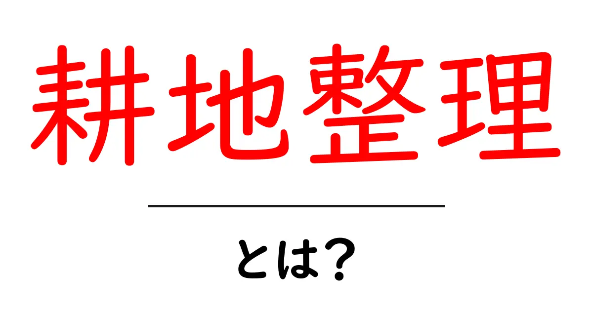 耕地整理とは？初心者向けにわかりやすく解説する基礎ガイド共起語・同意語・対義語も併せて解説！