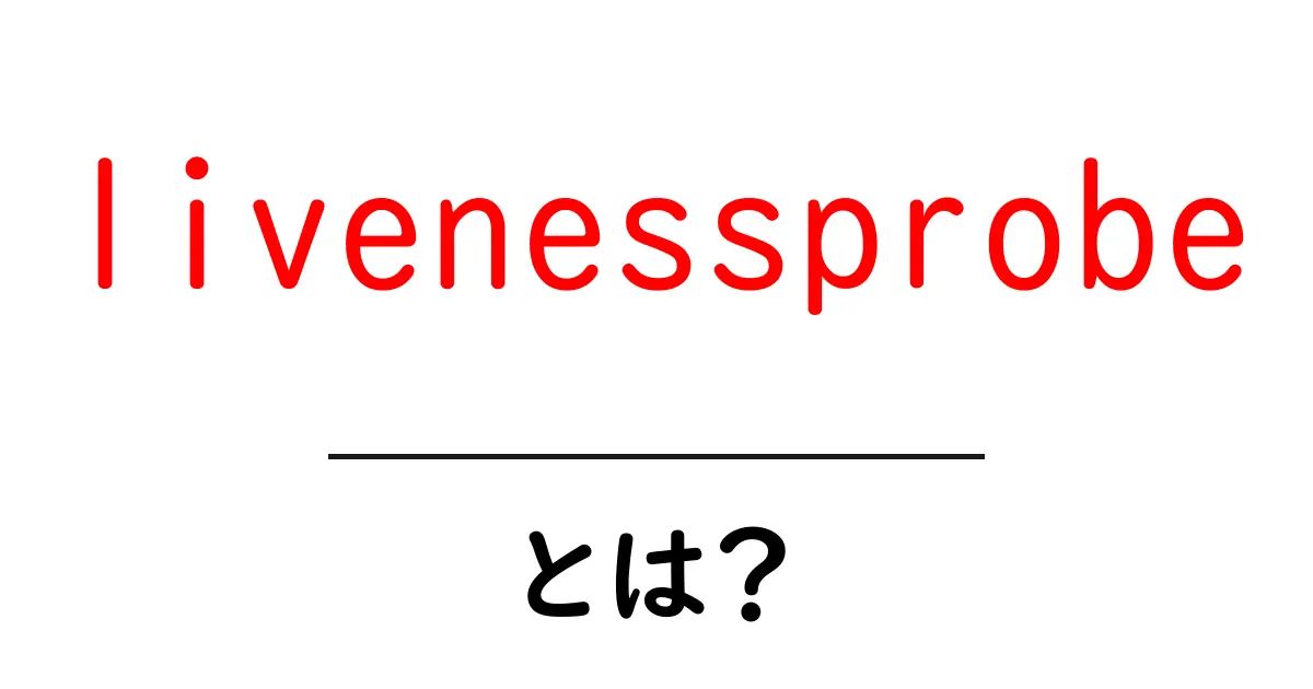 livenessprobeとは？初心者向けにわかりやすく解説する完全ガイド共起語・同意語・対義語も併せて解説！