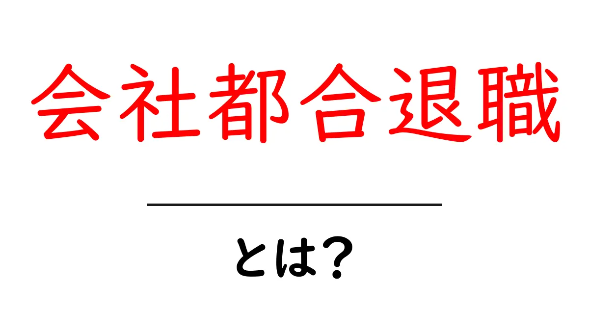 会社都合退職・とは？初心者に優しい解説と知っておくべきポイント共起語・同意語・対義語も併せて解説！