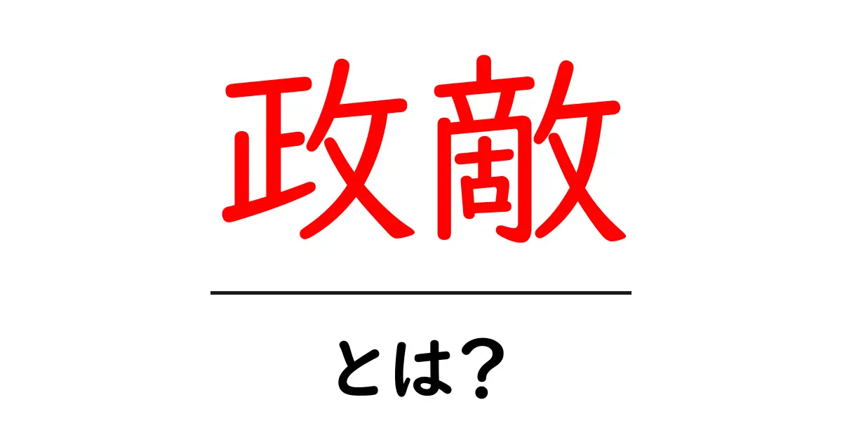 政敵・とは？初心者向け解説と使い方のコツ共起語・同意語・対義語も併せて解説！