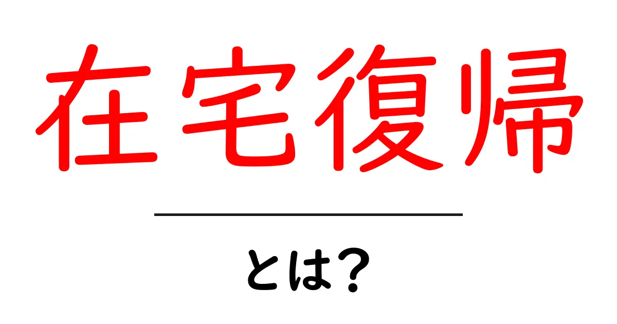 在宅復帰とは？初心者にも分かる意味と実践ガイド共起語・同意語・対義語も併せて解説！