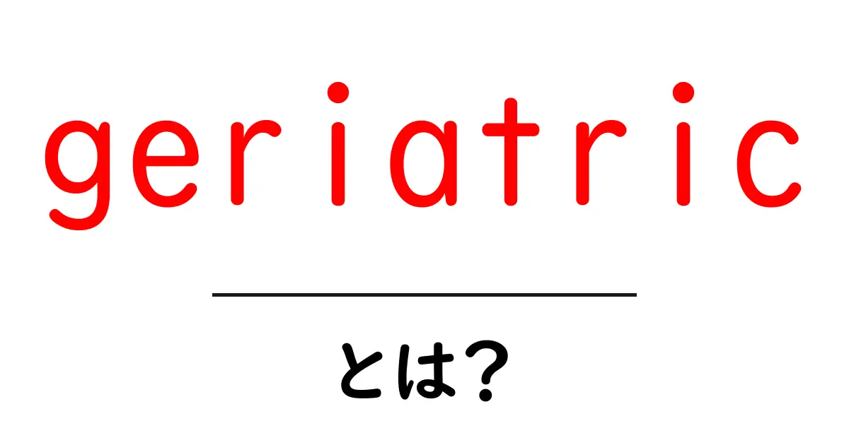 geriatric とは?初心者でも分かる高齢者ケア入門ガイド共起語・同意語・対義語も併せて解説!