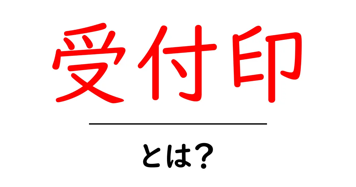 受付印・とは？初心者でも分かる意味と使い方ガイド共起語・同意語・対義語も併せて解説！