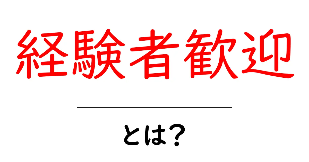 経験者歓迎とは?初心者でも分かる意味と応募のコツを徹底解説共起語・同意語・対義語も併せて解説!