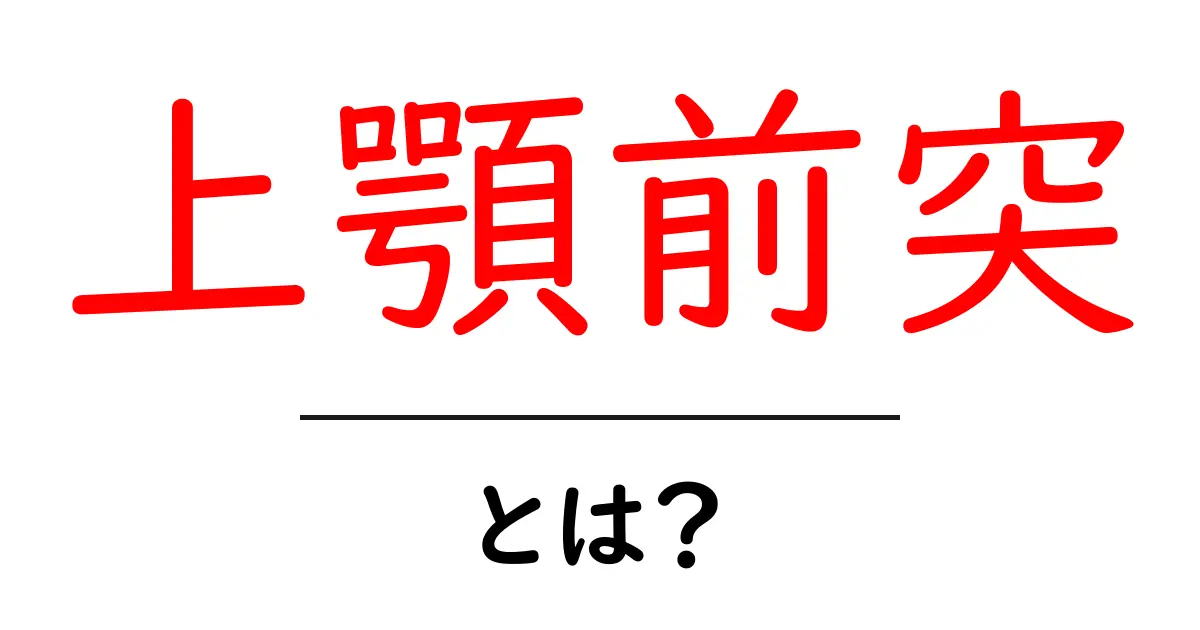上顎前突とは?原因・診断・治療のポイントをやさしく解説共起語・同意語・対義語も併せて解説!