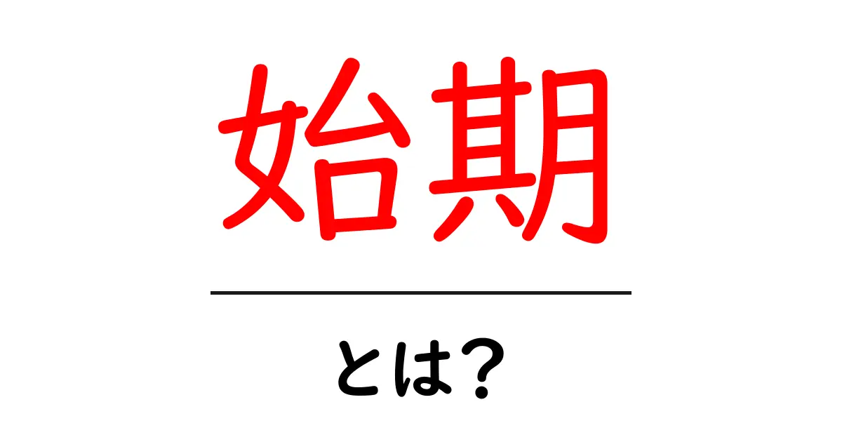 始期・とは？初心者でもわかる意味と使い方ガイド共起語・同意語・対義語も併せて解説！