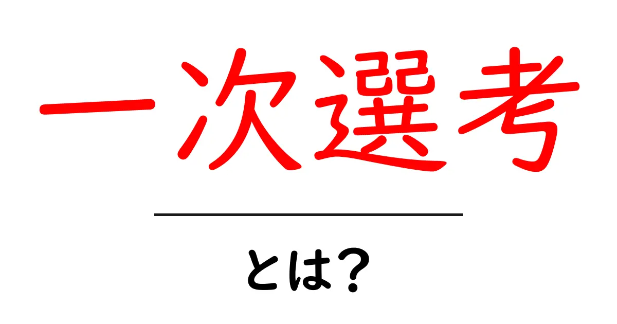 一次選考・とは？初心者にもわかる基本と流れ共起語・同意語・対義語も併せて解説！