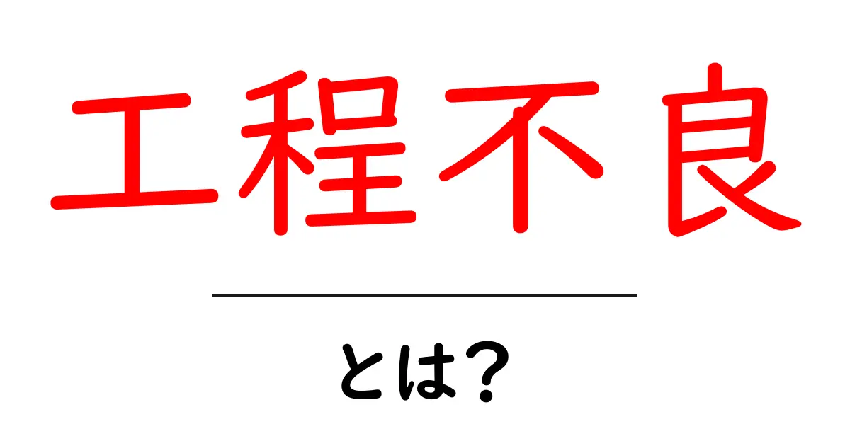 工程不良・とは？初心者にもわかる基礎と対策共起語・同意語・対義語も併せて解説！