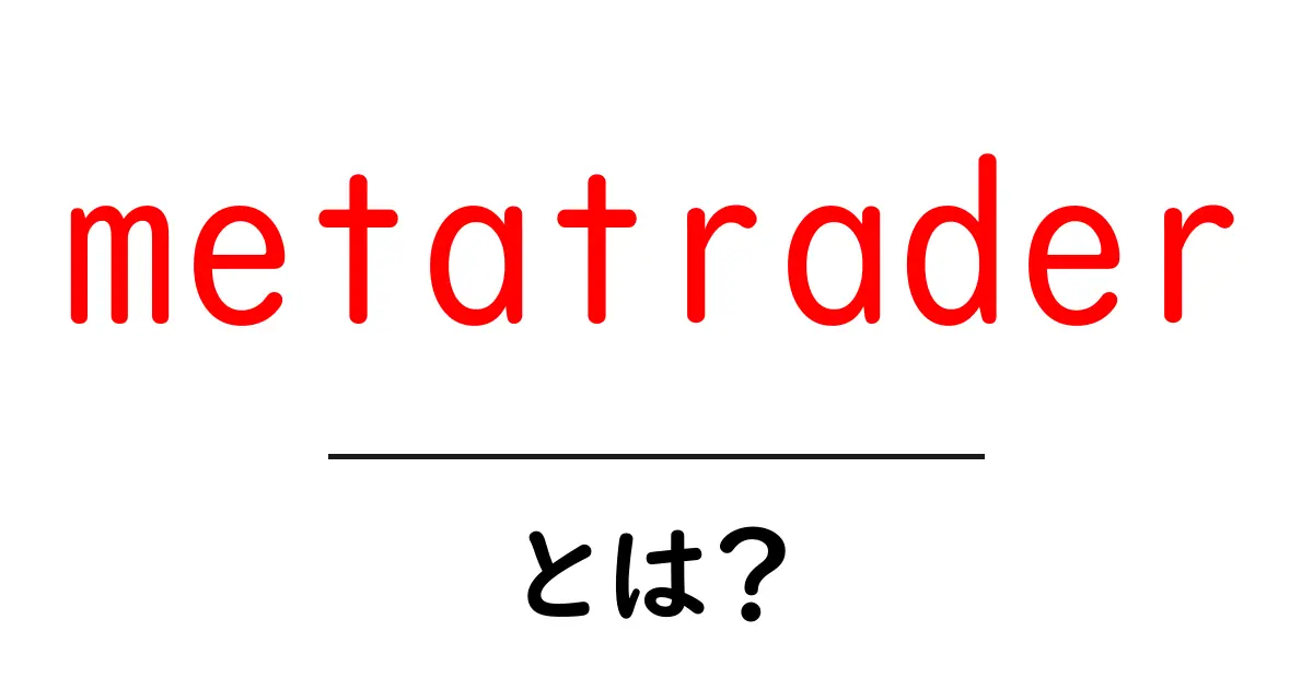 metatraderとは？初心者でも分かる使い方と特徴を徹底解説共起語・同意語・対義語も併せて解説！