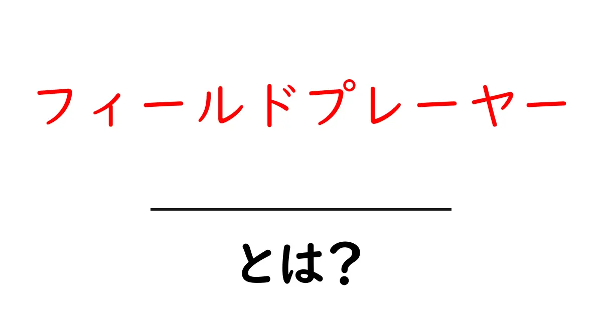 フィールドプレーヤーとは？初心者にも分かる基本と役割を徹底解説共起語・同意語・対義語も併せて解説！