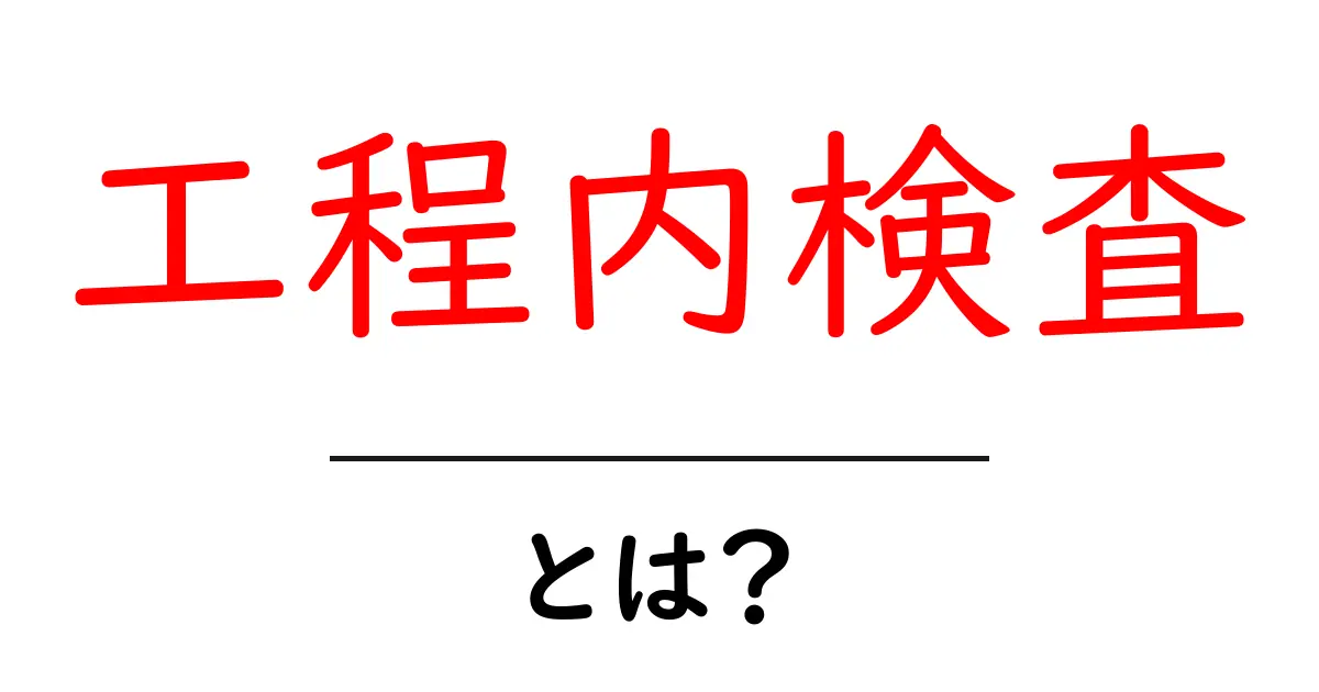 工程内検査とは?生産現場の品質を守るための基本ガイド共起語・同意語・対義語も併せて解説!