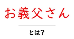お義父さん・とは？初心者にもわかる基本ガイド｜呼び方・距離感・マナー共起語・同意語・対義語も併せて解説！