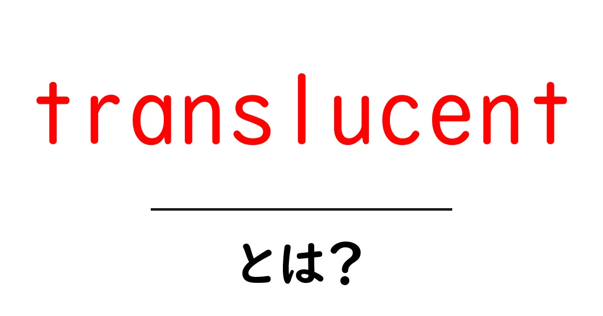 translucentとは?初心者向け解説と日常・デザインでの使い方共起語・同意語・対義語も併せて解説!