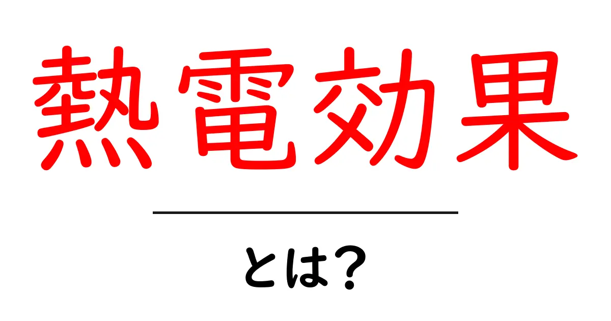 熱電効果とは？中学生にもわかる基本と身近な応用を徹底解説共起語・同意語・対義語も併せて解説！