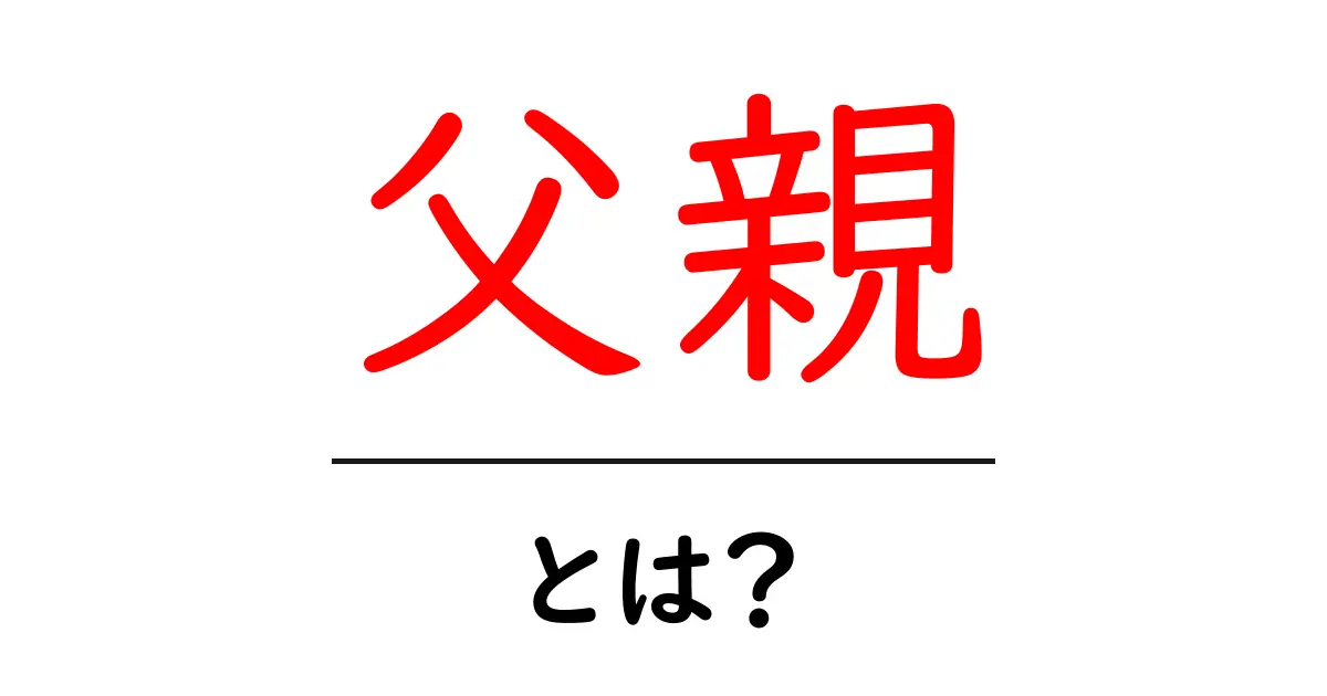 父親・とは？初心者にも分かる父親像と役割を徹底解説共起語・同意語・対義語も併せて解説！