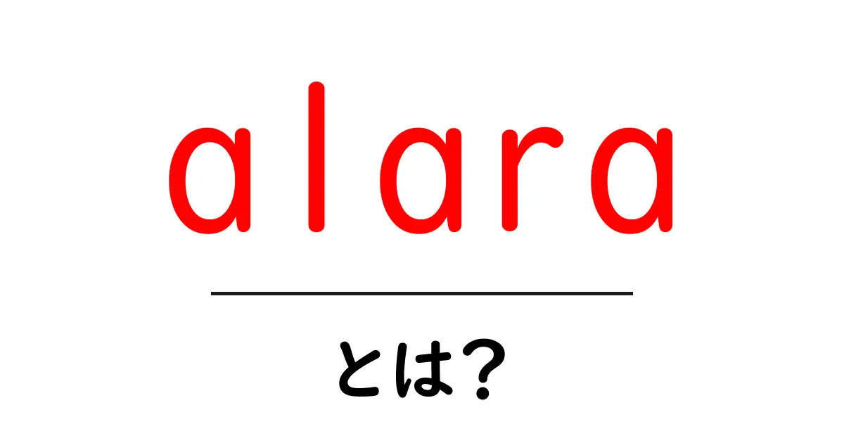 alara・とは？初心者向け解説で理解を深めよう共起語・同意語・対義語も併せて解説！
