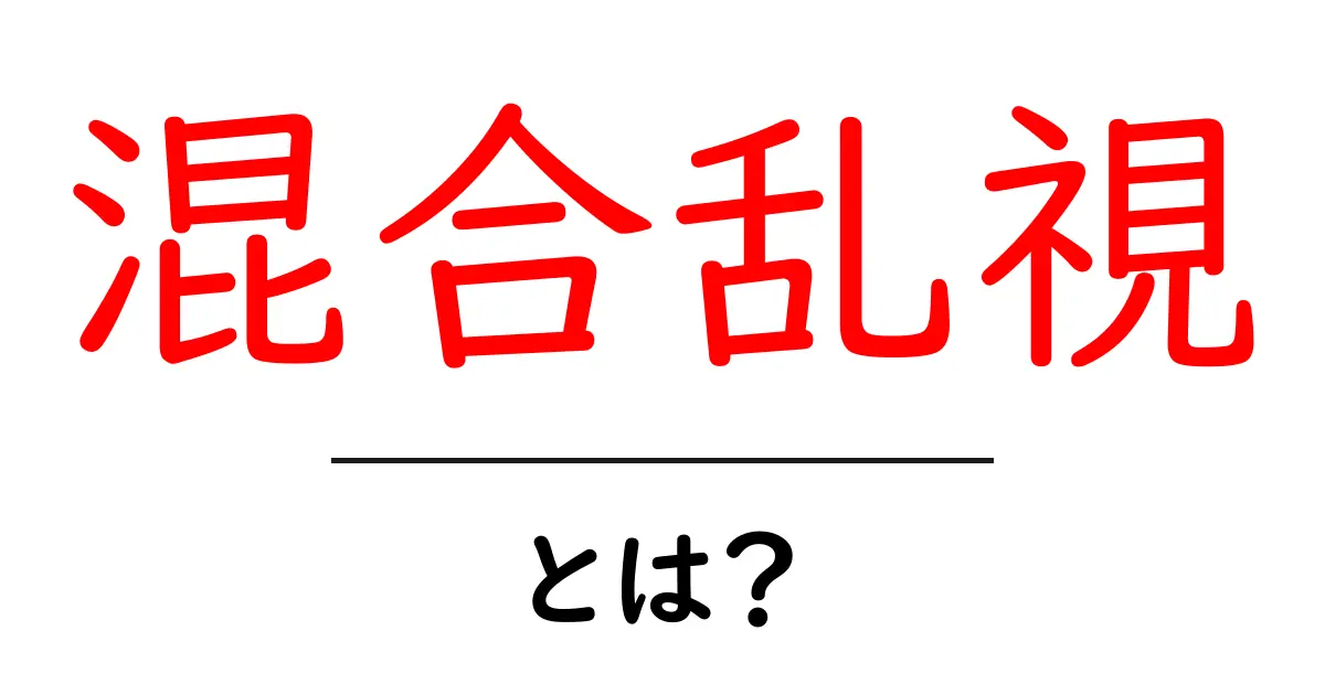 混合乱視・とは?初心者にも分かるやさしい解説共起語・同意語・対義語も併せて解説!
