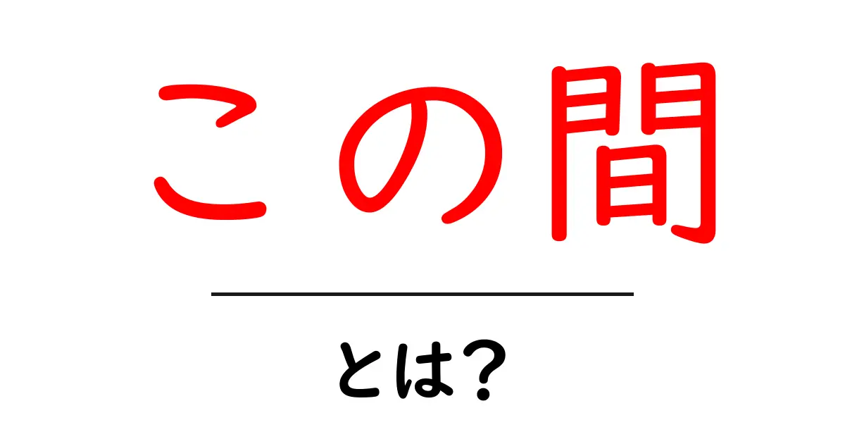 この間とは？意味・使い方を完全ガイド共起語・同意語・対義語も併せて解説！