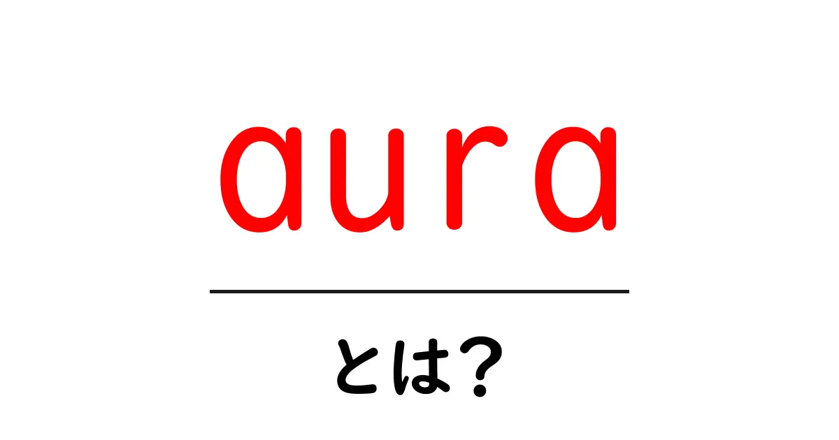 auraとは？初心者にもわかる基本ガイド：意味と見方をやさしく解説共起語・同意語・対義語も併せて解説！
