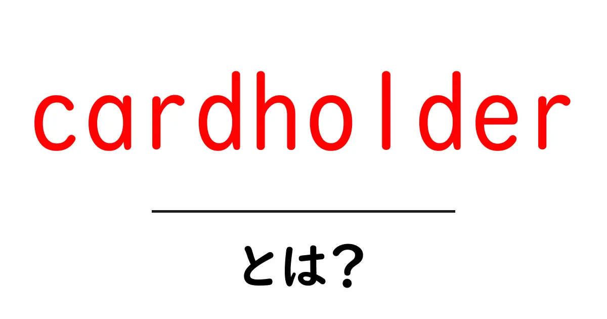 cardholder とは?初心者向け解説|カードを持つ人の意味と使い方共起語・同意語・対義語も併せて解説!