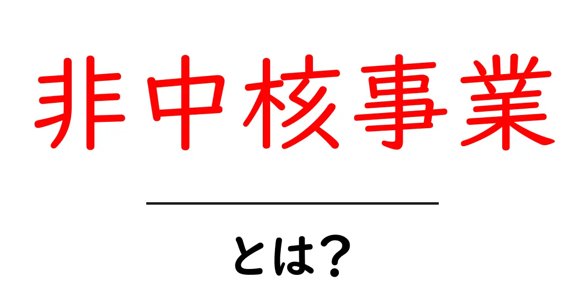 非中核事業・とは?初心者にも分かる解説と実例共起語・同意語・対義語も併せて解説!
