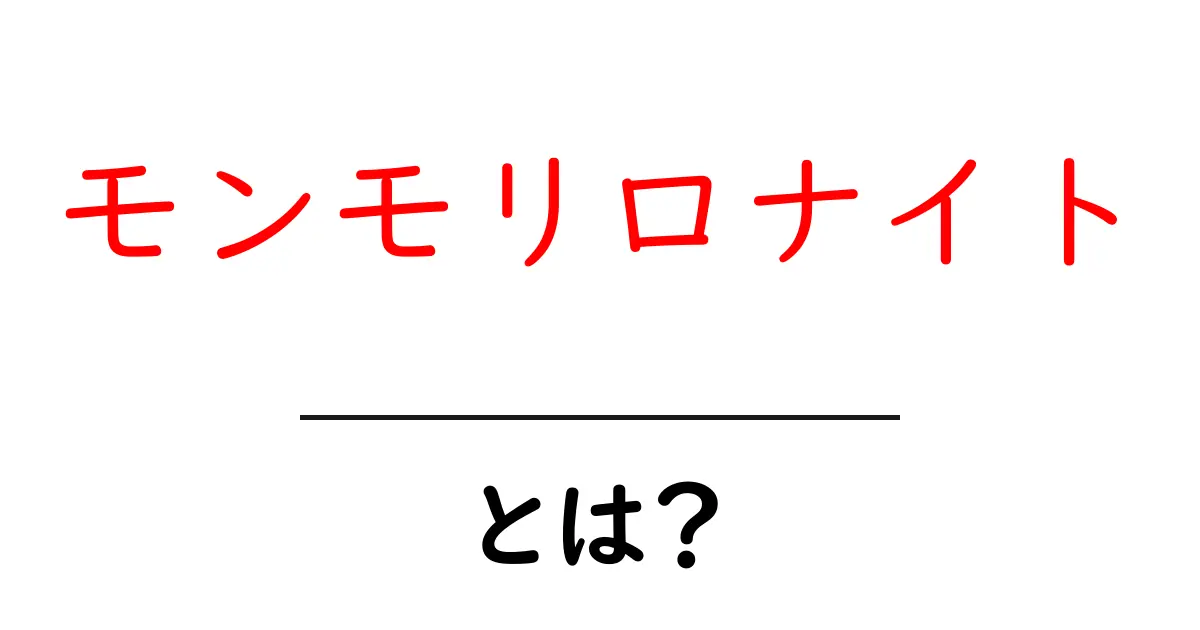 モンモリロナイトとは？初心者でもわかる基本と使い方ガイド共起語・同意語・対義語も併せて解説！