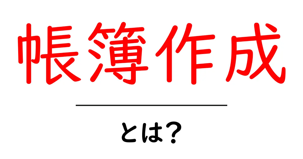 帳簿作成・とは？初心者にも分かる基本と実務のポイント共起語・同意語・対義語も併せて解説！
